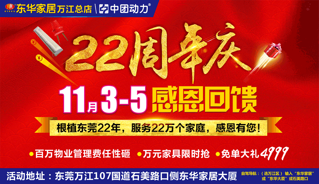 【家居】11月03-05日 东华家居（万江总店）22周年庆感恩回馈 根植东莞22年 耀你好看 一年仅一次 错过等一年 / 百万物业管理费任性砸