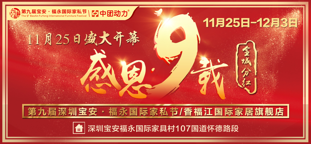 【香福江国际家居旗舰店】11月25-12月3日 “感恩九载全城分红” 第九届深圳宝安福永国际家私节/九天抄底购九万款爆款直销价/购即赢全屋家电、黄金、现金等千万豪礼