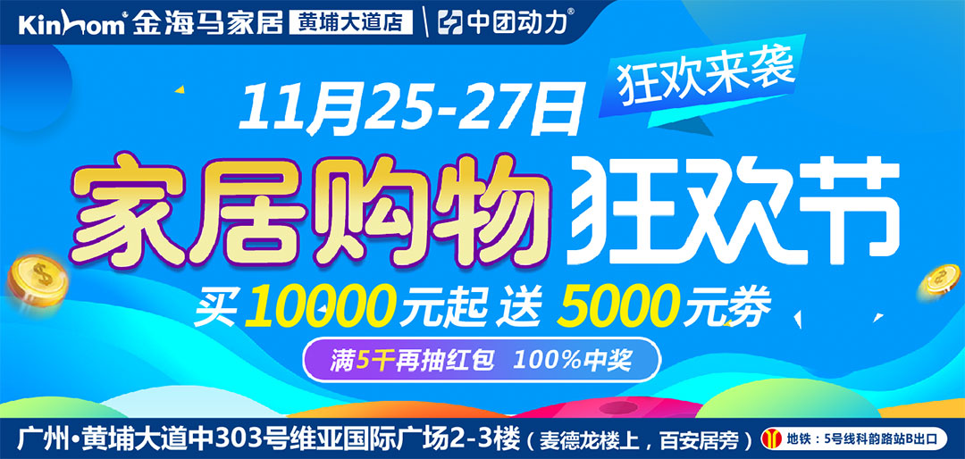 【金海马·黄埔大道店】11月25-27日 金海马家居家具狂欢节 / 满10000元最高送5000元券 / 满5000抽4999元现金红包 / 限时秒杀，1元起购高端品牌家具