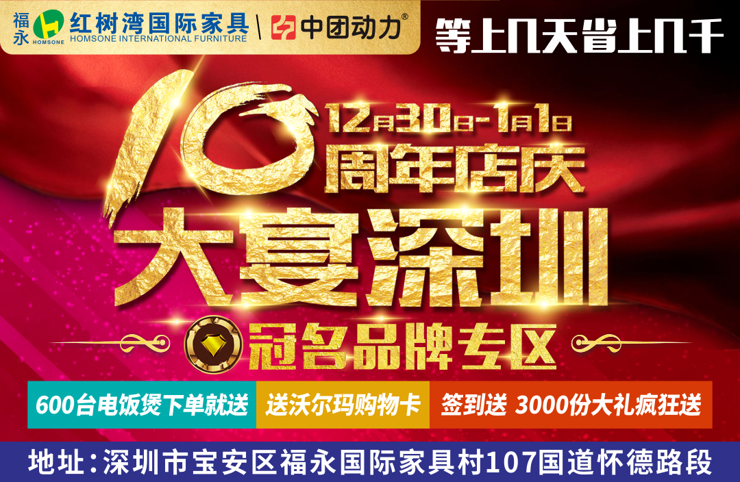 【冠名品牌特卖区】2017年12月30—2018年1月1日福永红树湾国际家具建材中心 十周年店庆·大宴深圳 感恩十载 开仓回馈 等上几天 省上几千，省钱才是硬道理