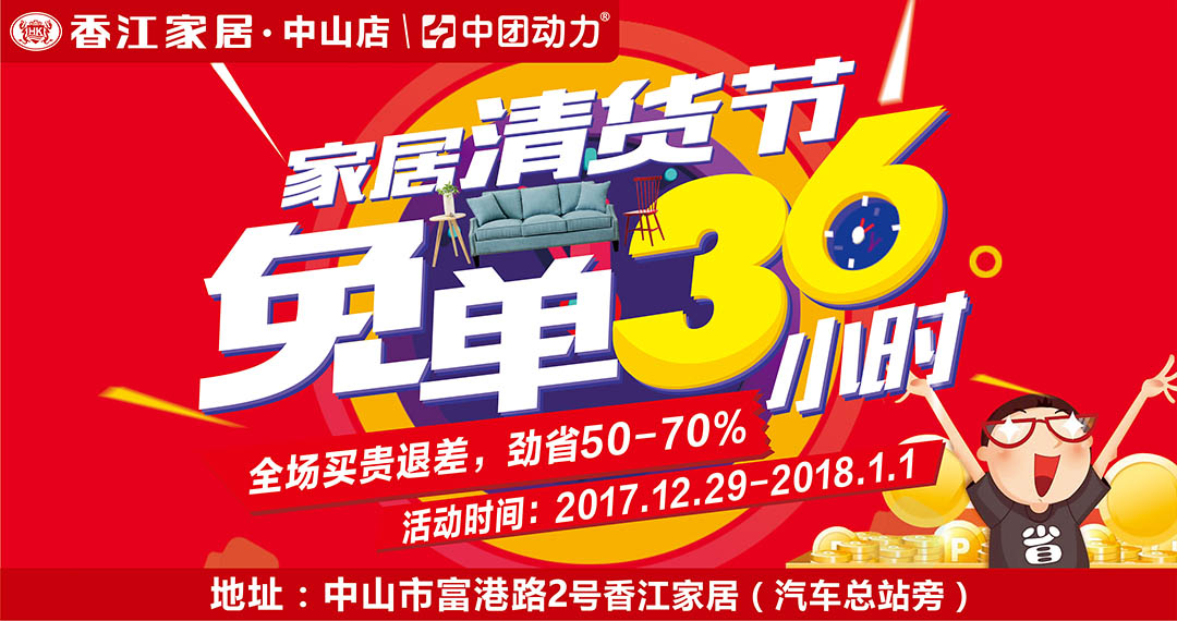 【家居】香江家居·中山店 2017年12月29日-2018年1月1日 免单36小时 家居清货节 / 全场买贵退差，劲省50-70% / 特权大礼包（健康+福气+财运+颜值）免费领