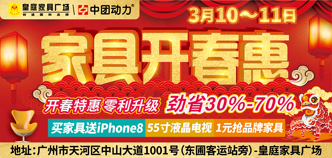 【家具卖场】3月10-11日皇庭家具广场开春特惠  立省30%-70%， 满额送Iphone8、55寸液晶电视等全屋家电，报名预约再送600元现金通抵券、价值168元大礼包一份！