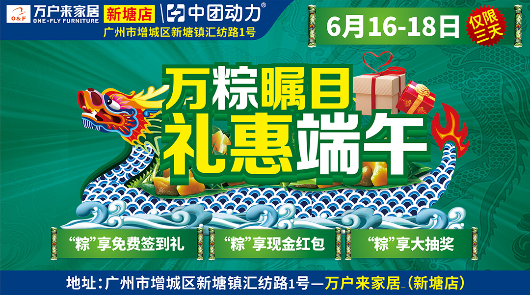 【家具卖场】6月16-18日 万户来（新塘店）万粽瞩目 礼惠端午 / “粽”享免费签到礼 / 享“粽”惠 / 现金红包 / 大抽奖