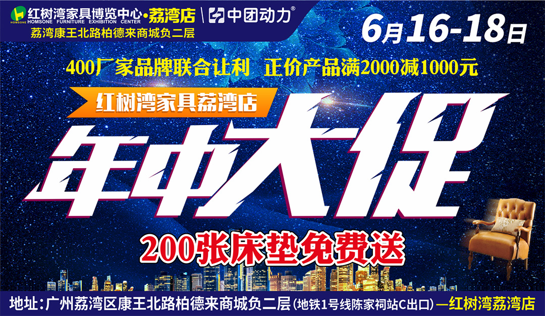 【家具卖场】6月16-18日红树湾（荔湾店）年中大促，满2000减1000 ,200张床垫免费送 , 单品牌满额送最高4999现金补贴，2000套全屋家电送不停，再抽4999现金免单