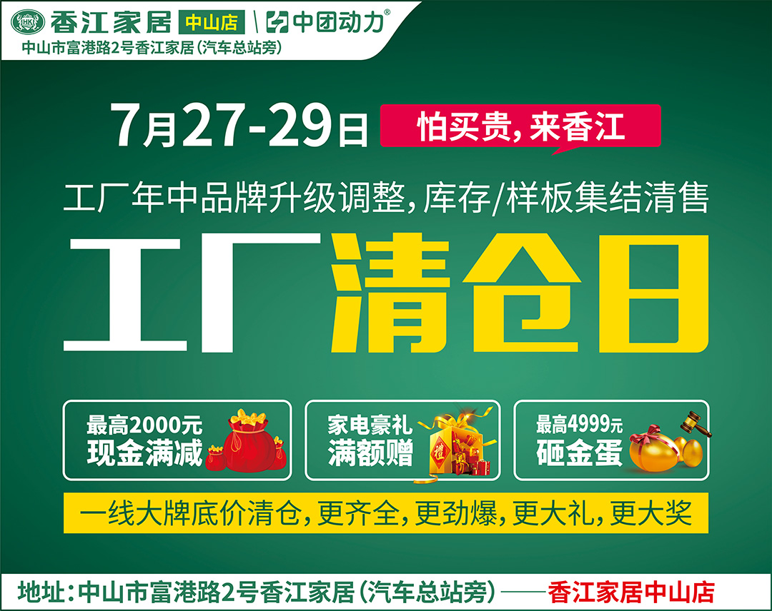 【家具卖场】7月27-29日 香江家居（中山店）工厂清仓日  工厂年中品牌升级调整,库存/样板集结清售 / 上万库存/样板爆品疯抢3天