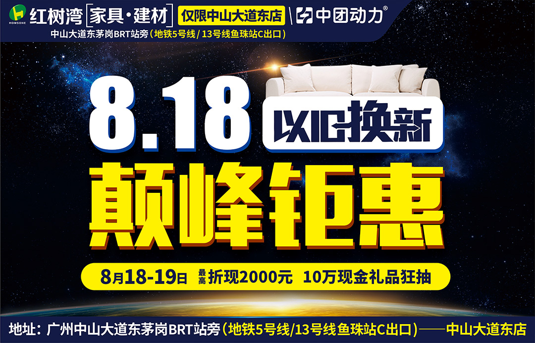 【家具卖场】8月18-19日 红树湾（中山大道东店）818颠峰距惠  以旧换新 / 最高折现2000元 / 满20000元送品牌床垫 / 10万现金礼品狂抽，最高4999元