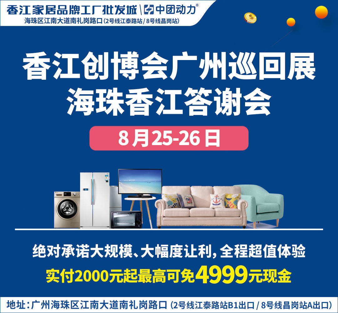 【家具卖场】8月25-26日海珠香江家居答谢会,家具低至2.8折,折后再返2000元现金,订单再抽4999元现金免单!
