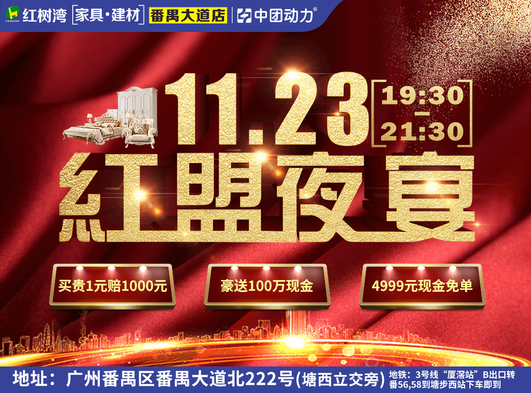 【夜宴】11月23日红树湾(番禺大道店)夜宴,家具低至3折,订单再瓜分100万现金,来就送100元现金券+满额送200元加油卡+联单返10万现金+抽4999元现金免单。