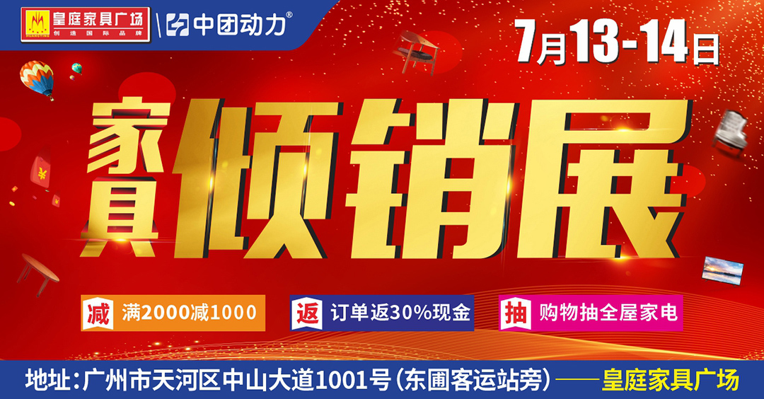 【家具卖场】7月13-14日皇庭家具广场·家具倾销展 ，满2000减1000，订单瓜分100万现金，抽全屋家电，家具0元砍，分享送红包，新业主有礼(皇庭家具广场（东圃客运站旁）)