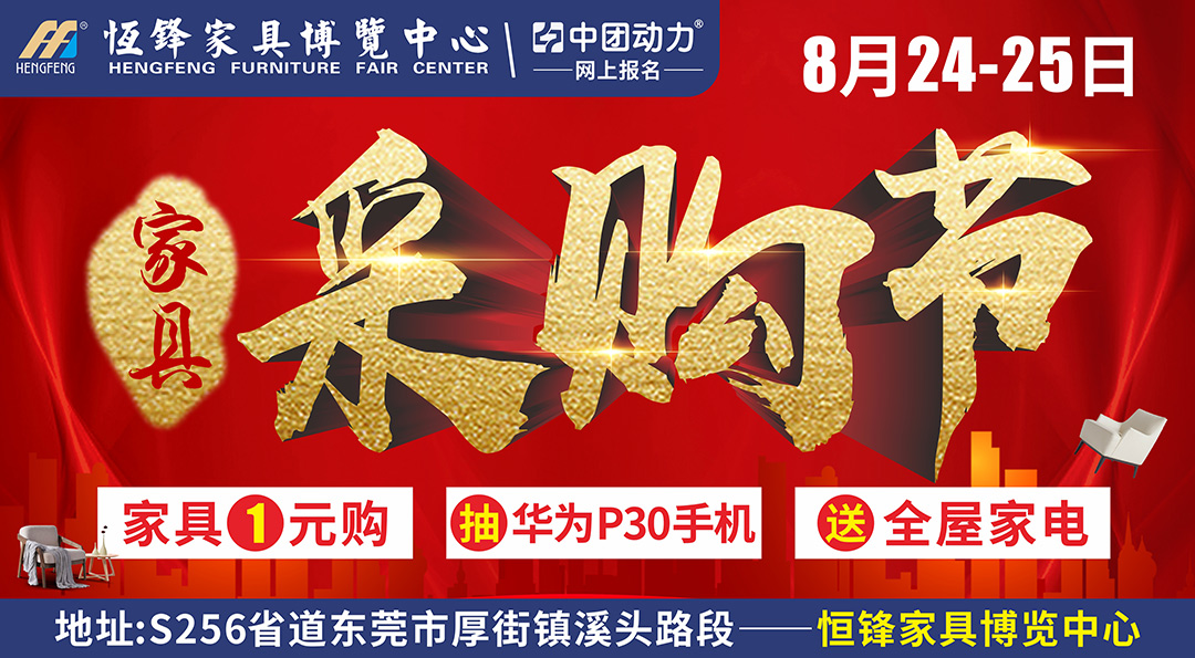 【家具】8月24-25日“家具采购节 ”东莞恒锋家具博览中心 签到礼/减现金/赠豪礼/终极奖/无需购物抽/一元购