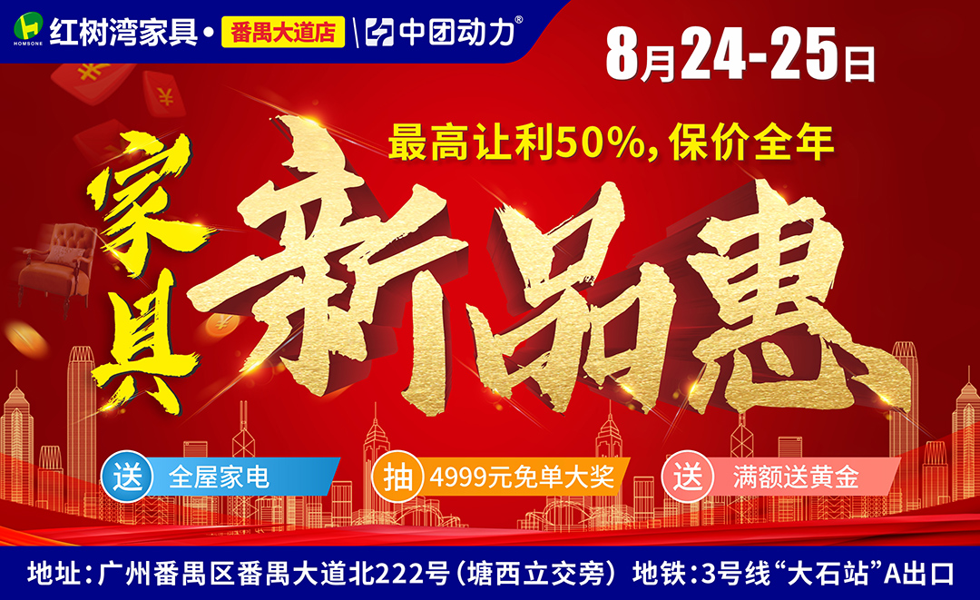 【家具卖场】8月24-25日红树湾（番禺大道店）家具新品惠，享厂价购满额送黄金；豪送全屋家电，再抽4999现金免单！