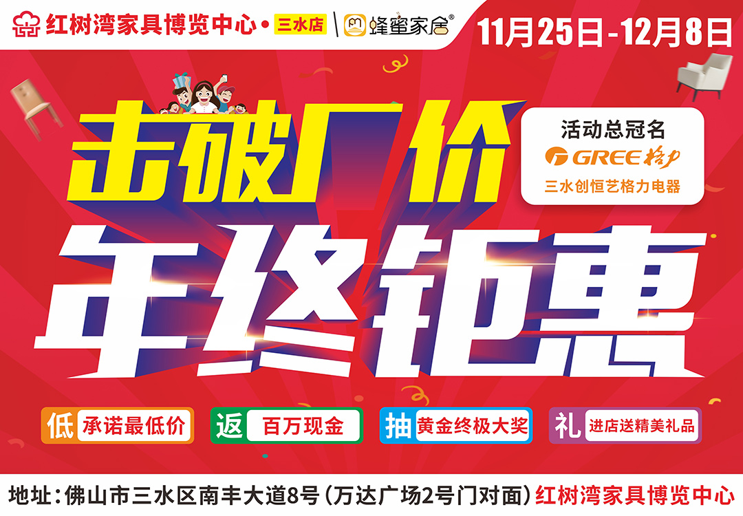 【家具卖场】11月25日-12月8日红树湾（三水店） 年终钜惠，击破厂价  承诺最低价/集赞送品牌健康枕/返百万现金/下单送扫地机器人/抽黄金终极大奖/0元抢大牌家具