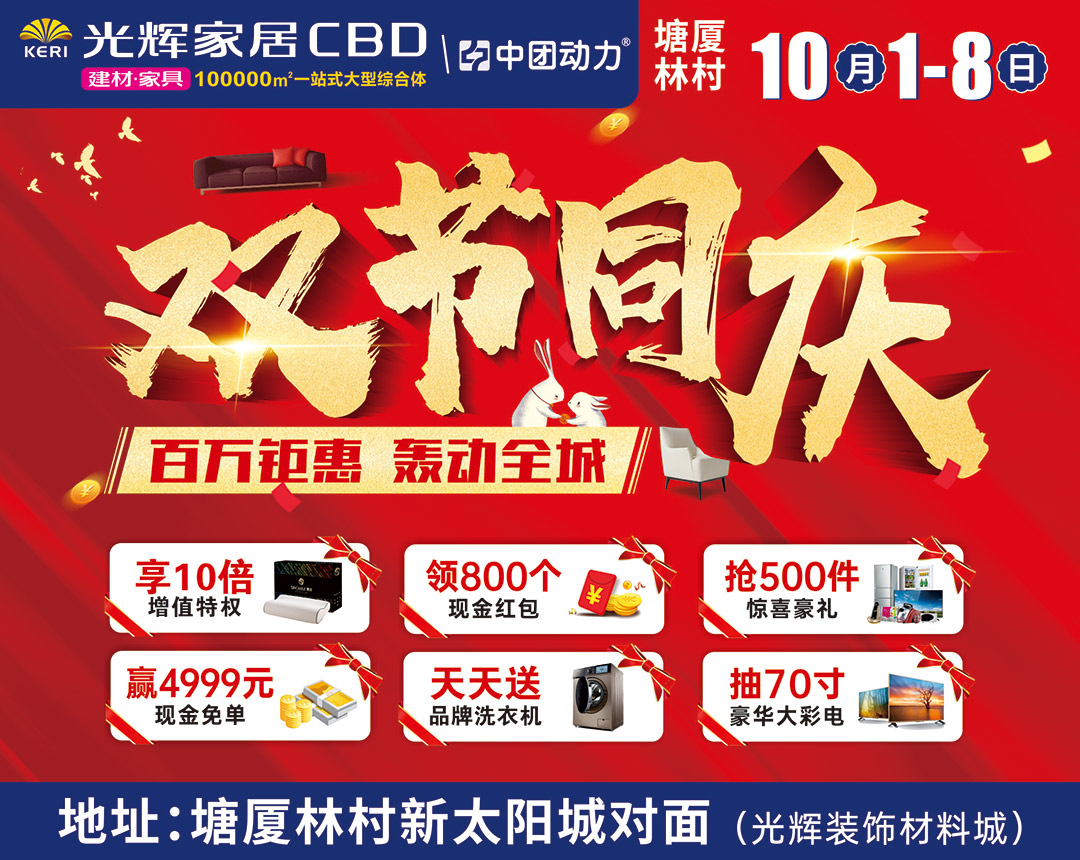 【建材家具】10月1-8日  光辉家居CBD（塘厦林村）  双节同庆   百万钜惠 轰动全城 、 报名预约  享10倍增值特权 、  领800个现金红包