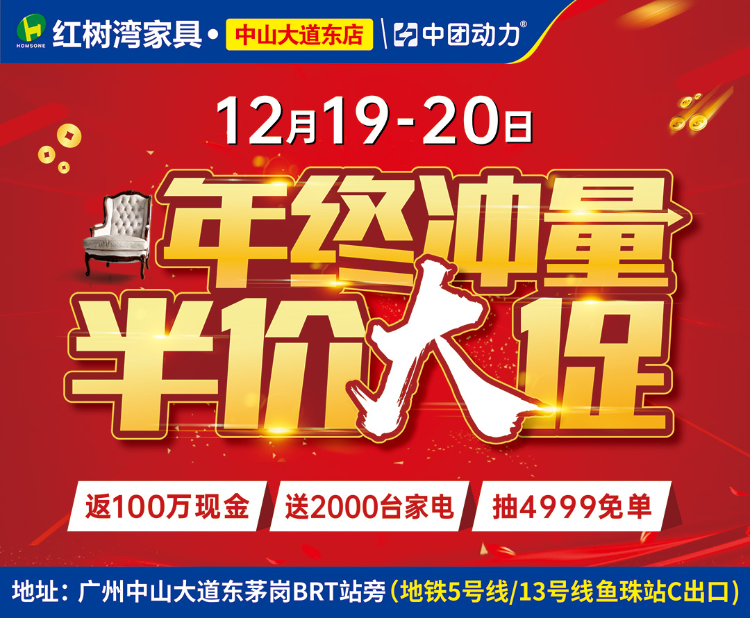 【家居卖场】12月19-20日红树湾（中山大道东店）年终冲量，家具半价大促!百万返现，豪送2000台家电，4999元现金免单任性抽！