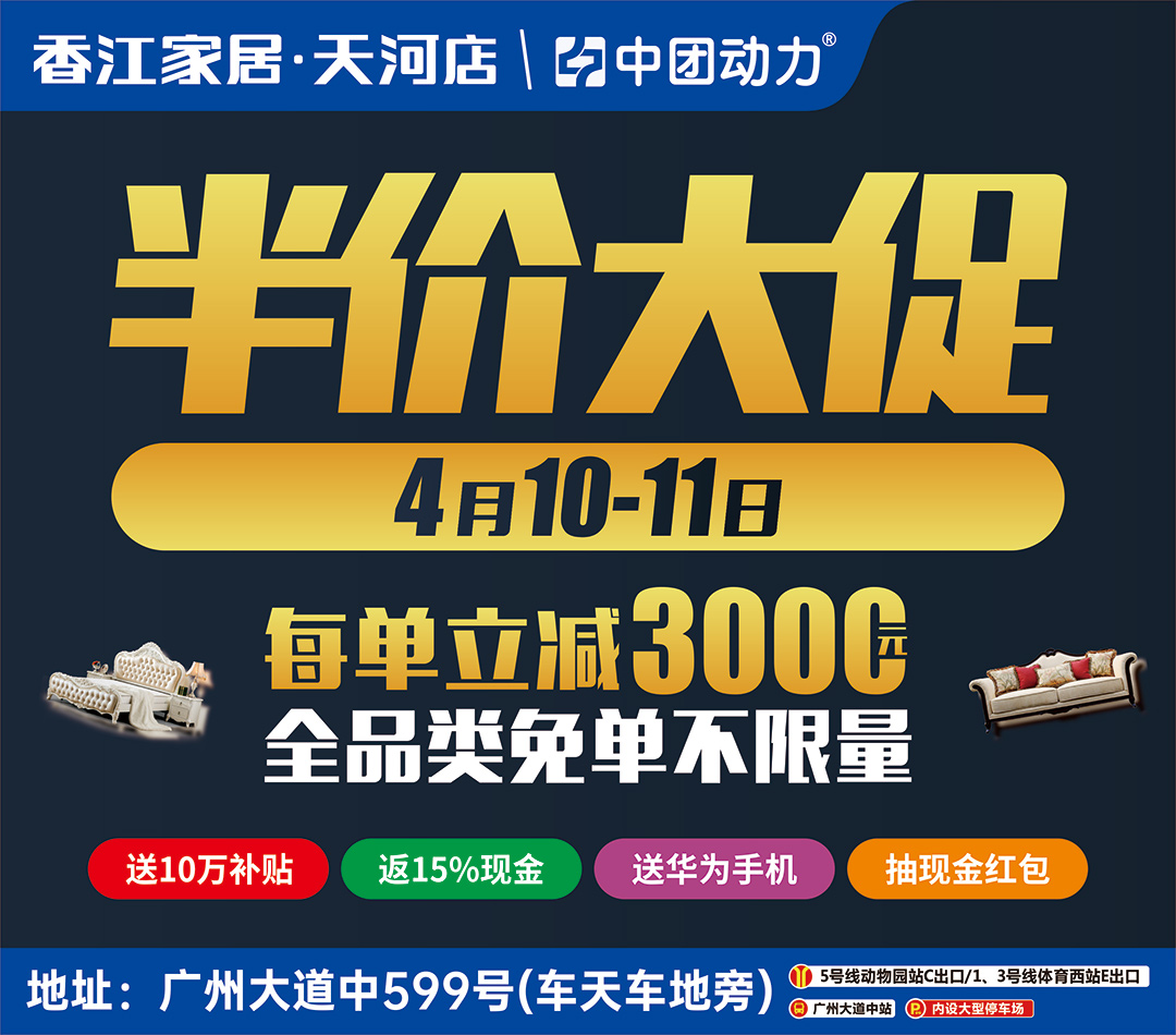 【家具大促】4月10-11日 香江家居（天河店） 半价大促  ，满3000返100元 、全品类每单最高立减3000元