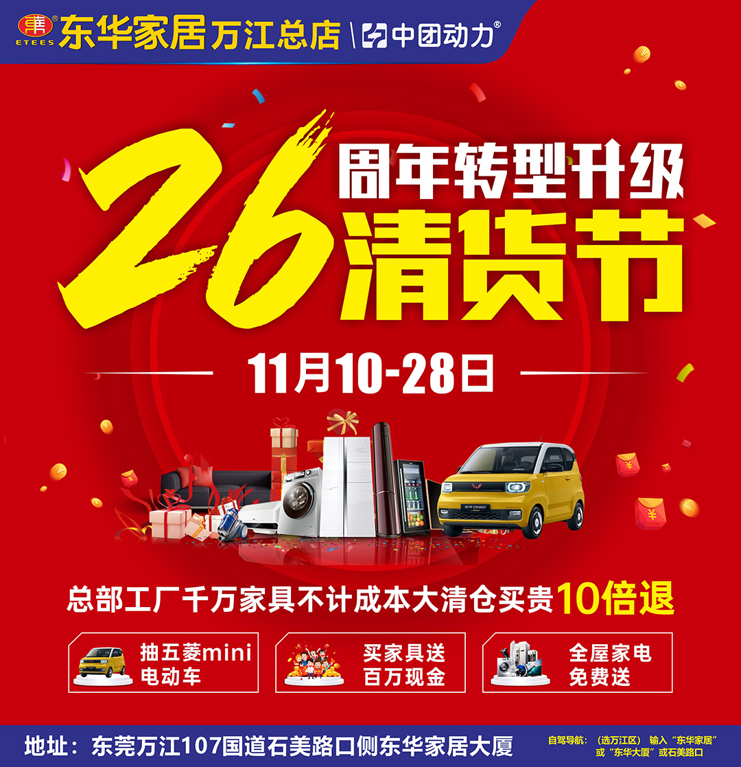 【东莞头条】11月10-28日 东华家居（万江总店）26周年转型升级清货节 抽五菱Mini电动汽车、送百万现金、全屋家电免费送